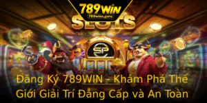 Ang Ky 789Win Kham Pha The Gioi Giai Tri Ang Cap Va An Toan Nhat