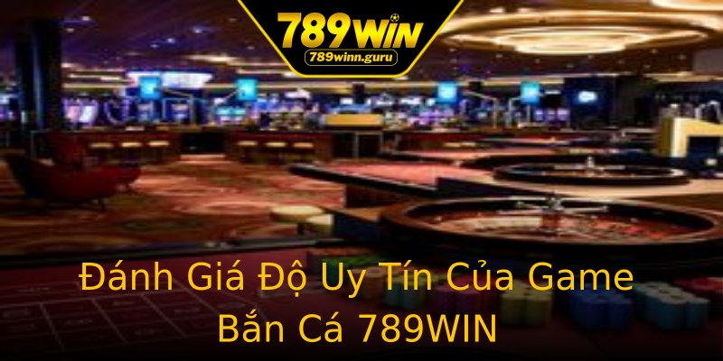 Đánh Giá Độ Uy Tín Của Game Bắn Cá 789WIN Đánh Giá Độ Uy Tín Của Game Bắn Cá 789WIN