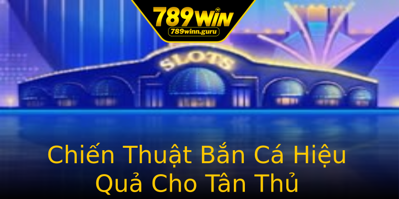 Chiến Thuật Bắn Cá Hiệu Quả Cho Tân Thủ Chiến Thuật Bắn Cá Hiệu Quả Cho Tân Thủ