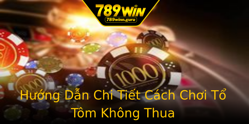 Hướng Dẫn Chi Tiết Cách Chơi Tổ Tôm Không Thua Hướng Dẫn Chi Tiết Cách Chơi Tổ Tôm Không Thua