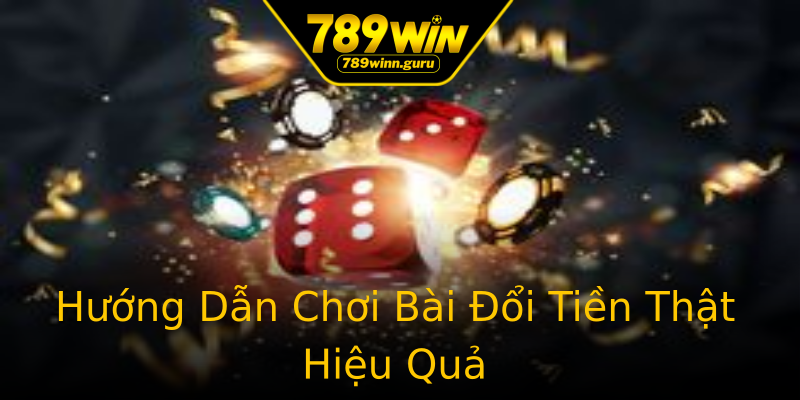 Hướng Dẫn Chơi Bài Đổi Tiền Thật Hiệu Quả Hướng Dẫn Chơi Bài Đổi Tiền Thật Hiệu Quả