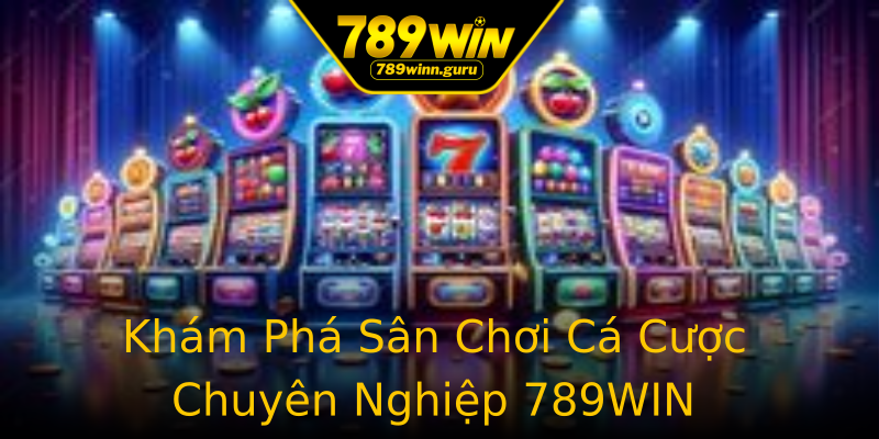 Khám Phá Sân Chơi Cá Cược Chuyên Nghiệp 789WIN Khám Phá Sân Chơi Cá Cược Chuyên Nghiệp 789WIN