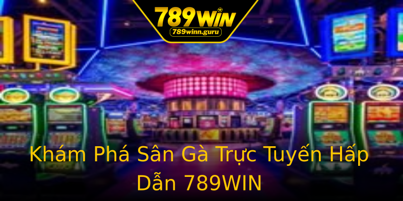 Khám Phá Sân Gà Trực Tuyến Hấp Dẫn 789WIN Khám Phá Sân Gà Trực Tuyến Hấp Dẫn 789WIN