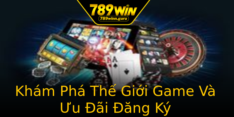 Khám Phá Thế Giới Game Và Ưu Đãi Đăng Ký Khám Phá Thế Giới Game Và Ưu Đãi Đăng Ký