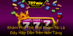 Kham Pha The Gioi Phom Tai La Ay Hap Dan Tren Nen Tang 789Win