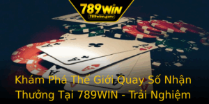 Kham Pha The Gioi Quay So Nhan Thuong Tai 789Win Trai Nghiem Thu Vi Cho On Ban