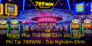 Kham Pha The Gioi Sam Loc Mien Phi Tai 789Win Trai Nghiem Inh Cao Trong Game Online