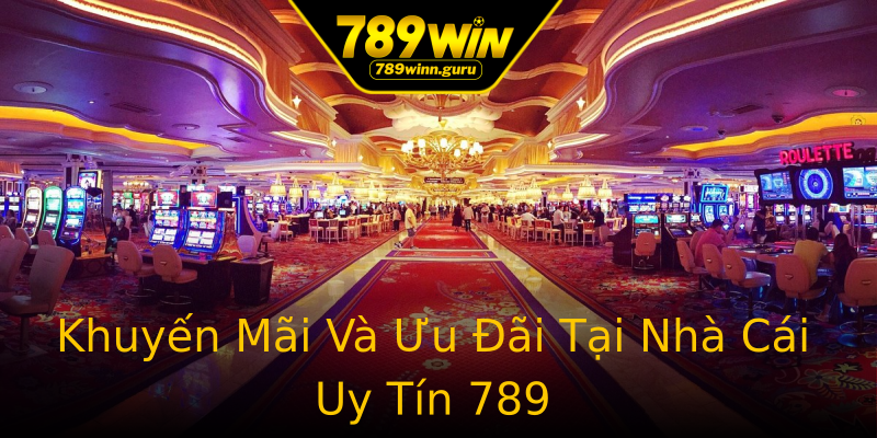 Khuyến Mãi Và Ưu Đãi Tại Nhà Cái Uy Tín 789 Khuyến Mãi Và Ưu Đãi Tại Nhà Cái Uy Tín 789