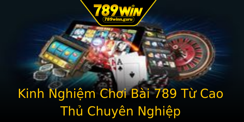 Kinh Nghiệm Chơi Bài 789 Từ Cao Thủ Chuyên Nghiệp Kinh Nghiệm Chơi Bài 789 Từ Cao Thủ Chuyên Nghiệp
