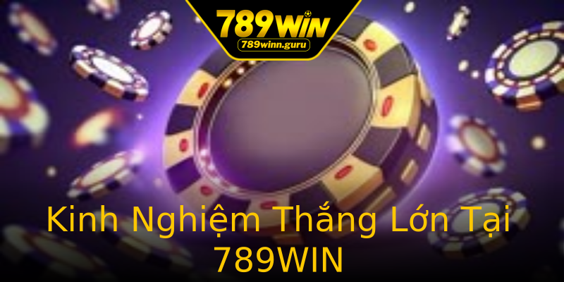 Kinh Nghiệm Thắng Lớn Tại 789WIN Kinh Nghiệm Thắng Lớn Tại 789WIN