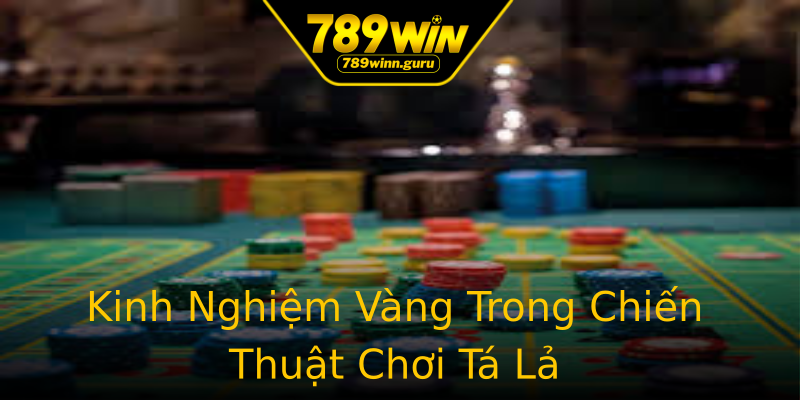 Kinh Nghiệm Vàng Trong Chiến Thuật Chơi Tá Lả Kinh Nghiệm Vàng Trong Chiến Thuật Chơi Tá Lả