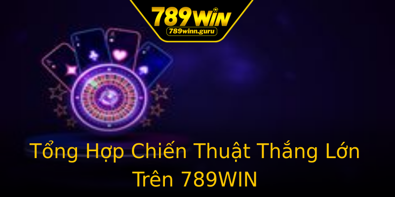 Tổng Hợp Chiến Thuật Thắng Lớn Trên 789WIN Tổng Hợp Chiến Thuật Thắng Lớn Trên 789WIN