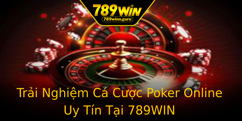 Trải Nghiệm Cá Cược Poker Online Uy Tín Tại 789WIN Trải Nghiệm Cá Cược Poker Online Uy Tín Tại 789WIN